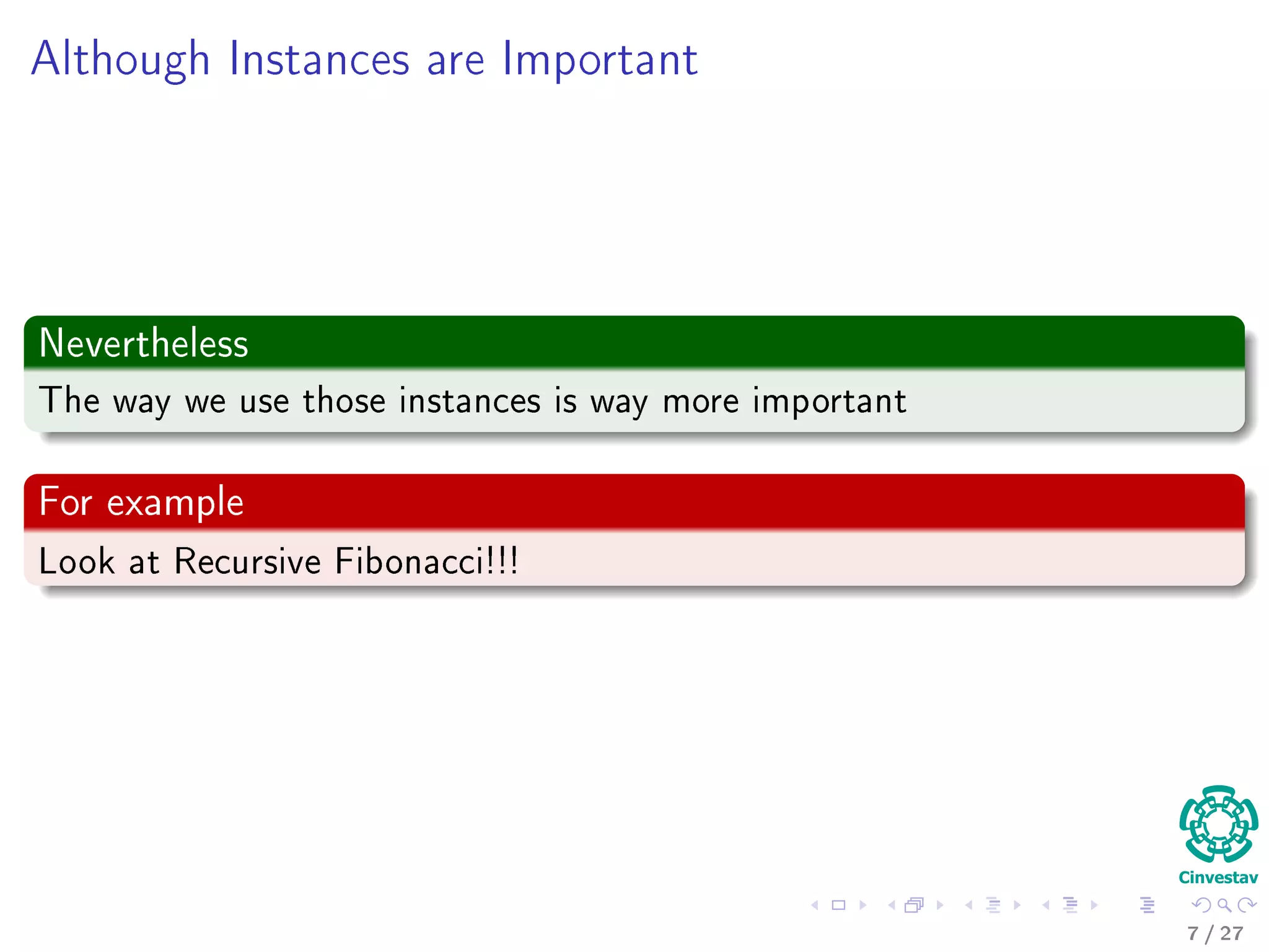 Example
Sorting Problem
Input: A sequence of N numbers a1, a2, ..., aN
Output: A reordering of the input sequence a(1), a(2), ..., a(N)
Actually
We are dealing with instances of a problem.
5 / 36
 