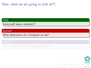 What will you learn in this class?
1 Growth Functions
2 Solving
Recursions
3 Probabilistic
Analysis
4 Sorting
5 Median and
Order Statistics
6 Review of Basic
Data Structures
7 Advanced Data
Structures
8 Advanced
Techniques
For ﬁnding Complexities
The substitution method.
The recursive three method.
The master method.
18 / 36
 