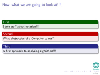 What will you learn in this class?
1 Growth Functions
2 Solving
Recursions
3 Probabilistic
Analysis
4 Sorting
5 Median and
Order Statistics
6 Review of Basic
Data Structures
7 Advanced Data
Structures
8 Advanced
Techniques
Using Probability for ﬁnding
Complexities
Indicator Random Variables.
Randomization Algorithms.
18 / 36
 