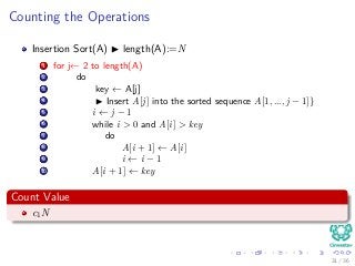 Counting the Operations
Insertion Sort(A) length(A):=N
1 for j← 2 to length(A)
2 do
3 key ← A[j]
4 Insert A[j] into the sorted sequence A[1, ..., j − 1]}
5 i ← j − 1
6 while i > 0 and A[i] > key
7 do
8 A[i + 1] ← A[i]
9 i ← i − 1
10 A[i + 1] ← key
Count Value
c1N
31 / 36
 