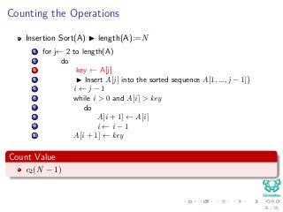 Counting the Operations
Insertion Sort(A) length(A):=N
1 for j← 2 to length(A)
2 do
3 key ← A[j]
4 Insert A[j] into the sorted sequence A[1, ..., j − 1]}
5 i ← j − 1
6 while i > 0 and A[i] > key
7 do
8 A[i + 1] ← A[i]
9 i ← i − 1
10 A[i + 1] ← key
Count Value
c2(N − 1)
31 / 36
 