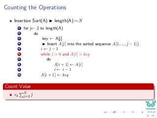 Counting the Operations
Insertion Sort(A) length(A):=N
1 for j← 2 to length(A)
2 do
3 key ← A[j]
4 Insert A[j] into the sorted sequence A[1, ..., j − 1]}
5 i ← j − 1
6 while i > 0 and A[i] > key
7 do
8 A[i + 1] ← A[i]
9 i ← i − 1
10 A[i + 1] ← key
Count Value
c4
N
j=2 j
31 / 36
 