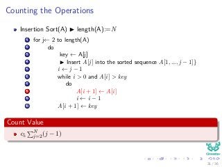 Counting the Operations
Insertion Sort(A) length(A):=N
1 for j← 2 to length(A)
2 do
3 key ← A[j]
4 Insert A[j] into the sorted sequence A[1, ..., j − 1]}
5 i ← j − 1
6 while i > 0 and A[i] > key
7 do
8 A[i + 1] ← A[i]
9 i ← i − 1
10 A[i + 1] ← key
Count Value
c5
N
j=2(j − 1)
31 / 36
 