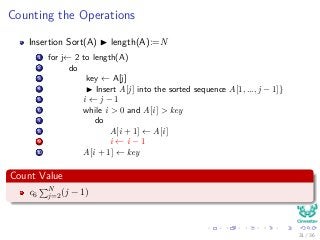 Counting the Operations
Insertion Sort(A) length(A):=N
1 for j← 2 to length(A)
2 do
3 key ← A[j]
4 Insert A[j] into the sorted sequence A[1, ..., j − 1]}
5 i ← j − 1
6 while i > 0 and A[i] > key
7 do
8 A[i + 1] ← A[i]
9 i ← i − 1
10 A[i + 1] ← key
Count Value
c6
N
j=2(j − 1)
31 / 36
 