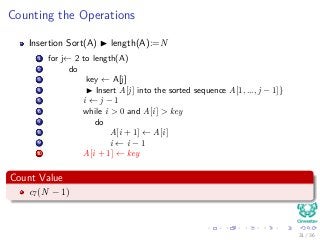 Counting the Operations
Insertion Sort(A) length(A):=N
1 for j← 2 to length(A)
2 do
3 key ← A[j]
4 Insert A[j] into the sorted sequence A[1, ..., j − 1]}
5 i ← j − 1
6 while i > 0 and A[i] > key
7 do
8 A[i + 1] ← A[i]
9 i ← i − 1
10 A[i + 1] ← key
Count Value
c7(N − 1)
31 / 36
 