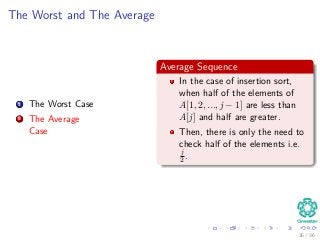 The Worst and The Average
1 The Worst Case
2 The Average
Case
Average Sequence
In the case of insertion sort,
when half of the elements of
A[1, 2, ..., j − 1] are less than
A[j] and half are greater.
Then, there is only the need to
check half of the elements i.e.
j
2.
35 / 36
 