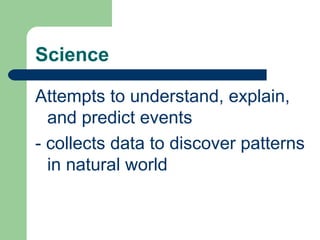 Science

Attempts to understand, explain,
  and predict events
- collects data to discover patterns
  in natural world
 