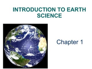 INTRODUCTION TO EARTH
       SCIENCE



            Chapter 1
 