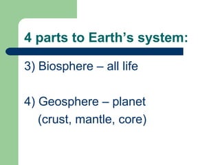 4 parts to Earth’s system:

3) Biosphere – all life

4) Geosphere – planet
   (crust, mantle, core)
 