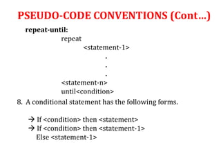 repeat-until:
repeat
<statement-1>
.
.
.
<statement-n>
until<condition>
8. A conditional statement has the following forms.
 If <condition> then <statement>
 If <condition> then <statement-1>
Else <statement-1>
PSEUDO-CODE CONVENTIONS (Cont…)
 