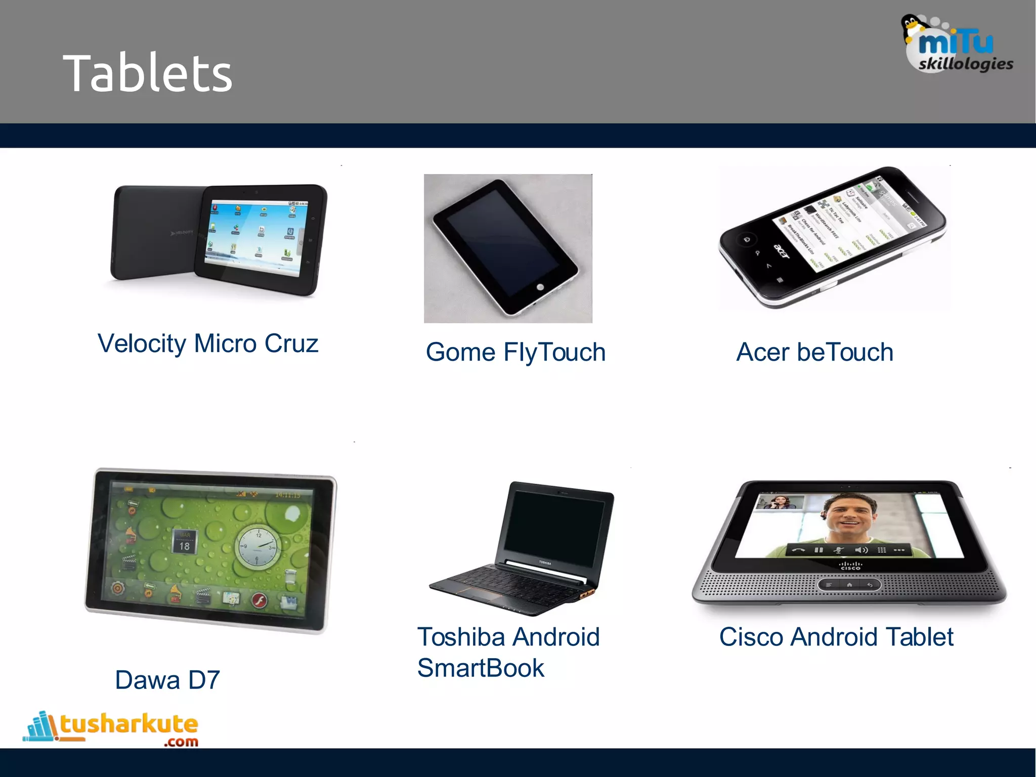 Tablets
Velocity Micro Cruz Gome FlyTouch Acer beTouch
Dawa D7
Toshiba Android
SmartBook
Cisco Android Tablet
 