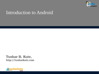 Introduction to Android
Tushar B. Kute,
http://tusharkute.com
 