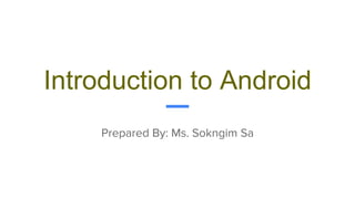 Introduction to Android
Prepared By: Ms. Sokngim Sa
 