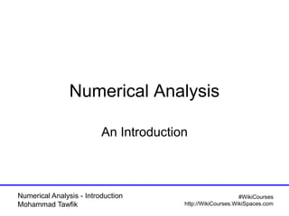 Numerical Analysis - Introduction
Mohammad Tawfik
#WikiCourses
http://WikiCourses.WikiSpaces.com
Numerical Analysis
An Introduction
 