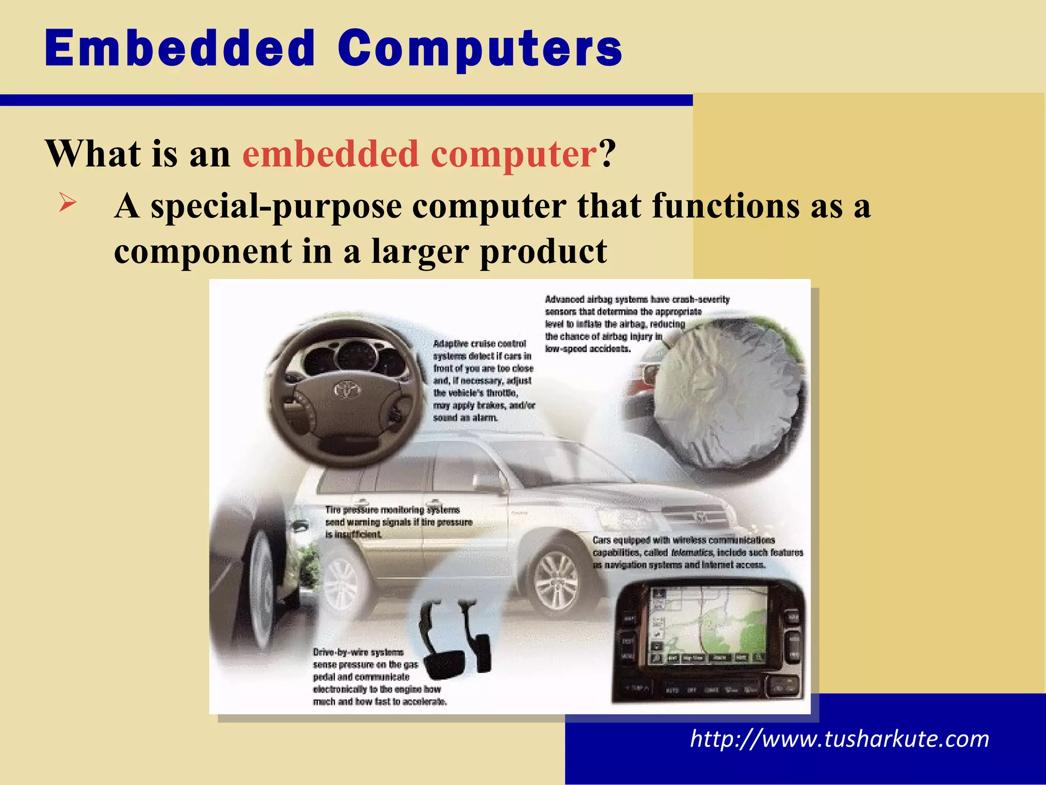 Embedded Computers What is an  embedded computer ? A special-purpose computer that functions as a component in a larger product http://www.tusharkute.com 