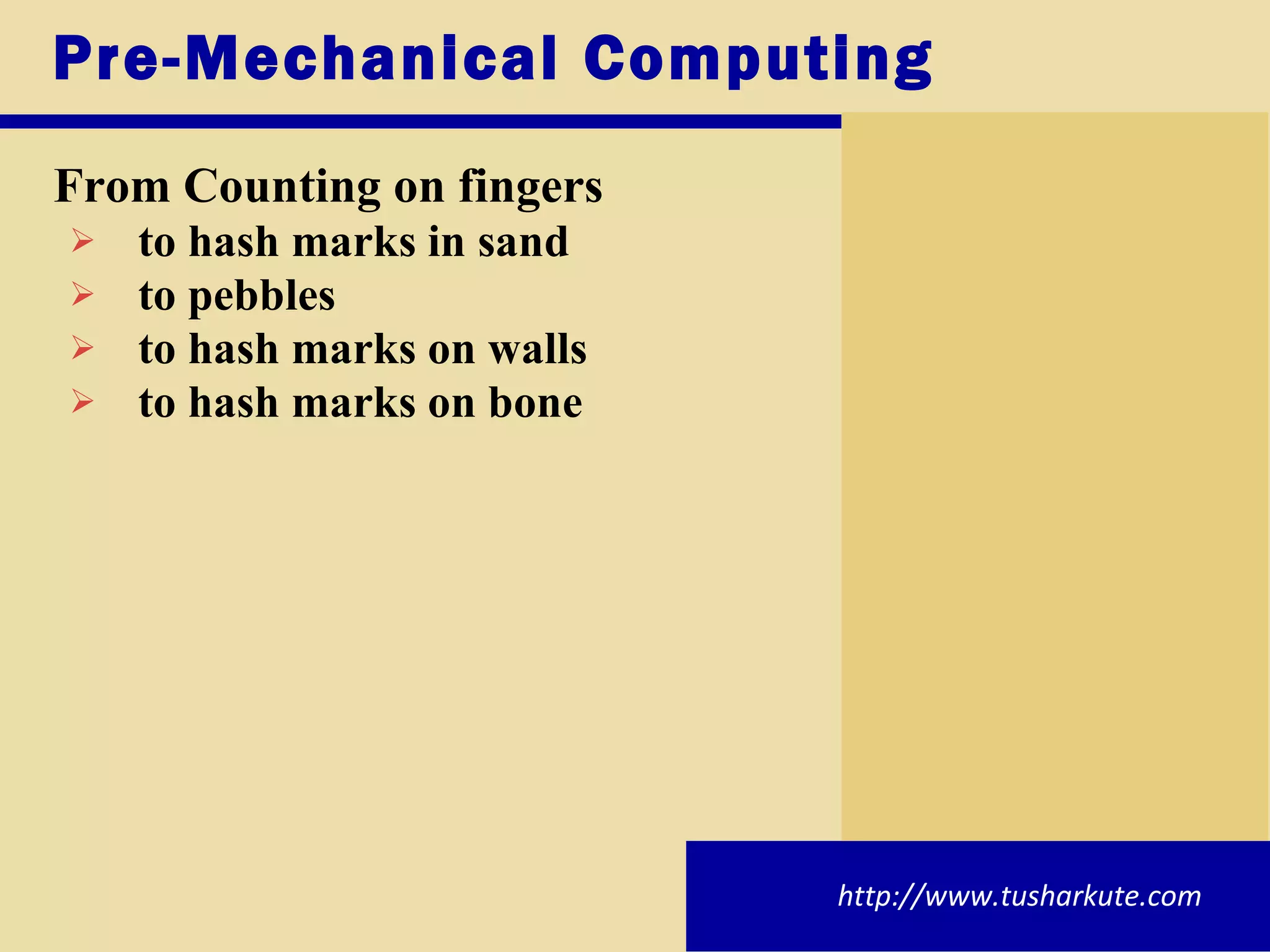 Pre-Mechanical Computing From Counting on fingers to hash marks in sand to pebbles to hash marks on walls to hash marks on bone http://www.tusharkute.com 