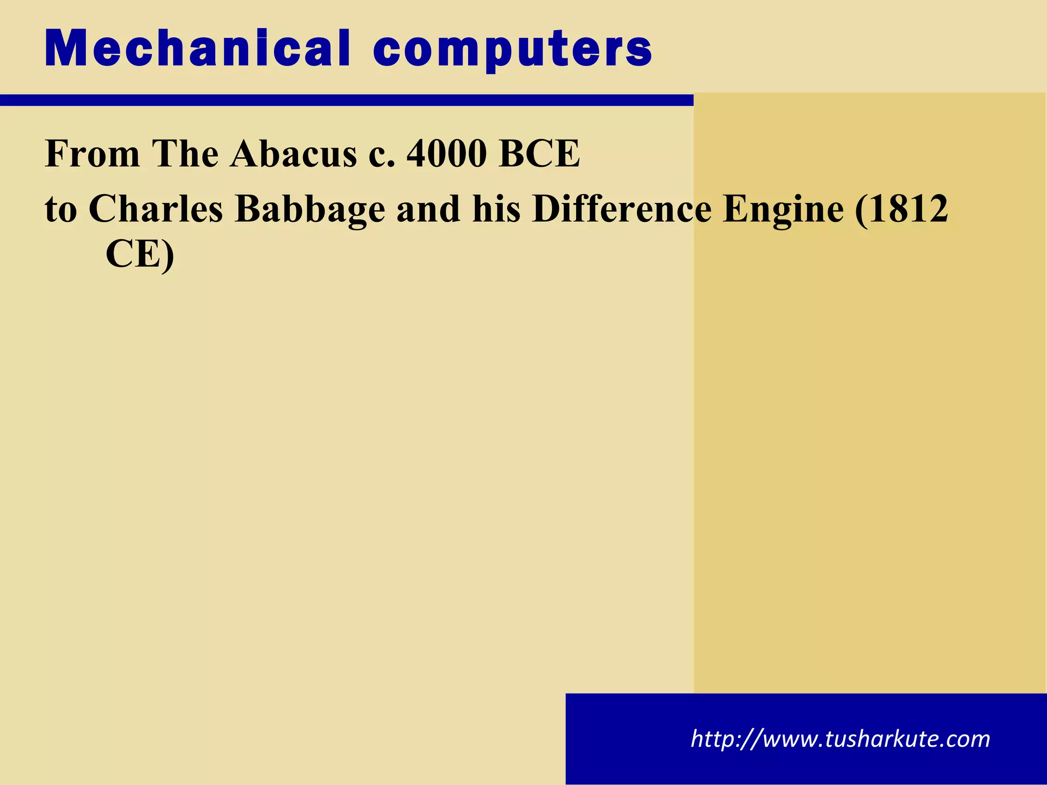 Mechanical computers  From The Abacus c. 4000 BCE  to Charles Babbage and his Difference Engine (1812 CE) http://www.tusharkute.com 