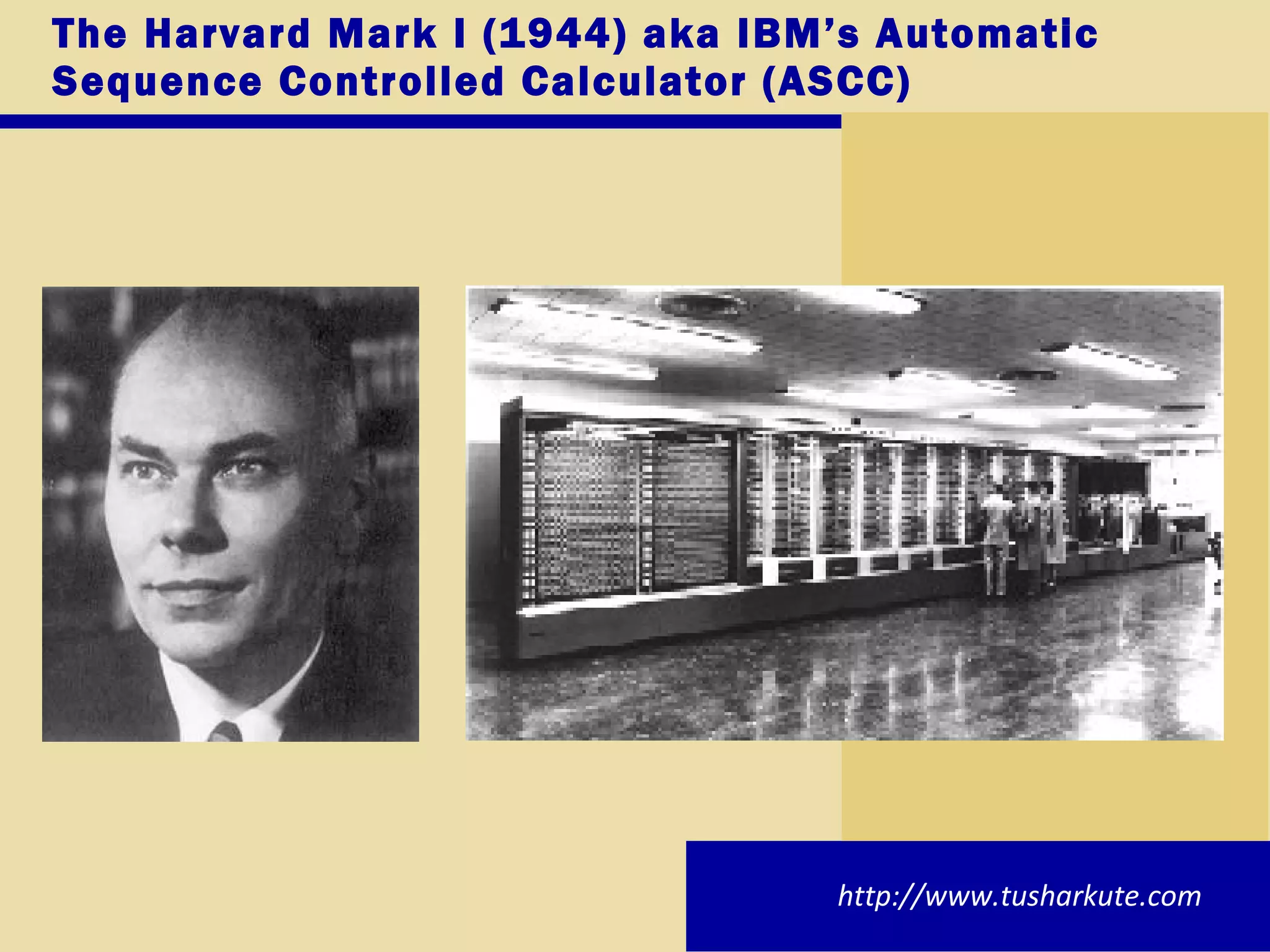 The Harvard Mark I (1944) aka IBM’s Automatic Sequence Controlled Calculator (ASCC) http://www.tusharkute.com 