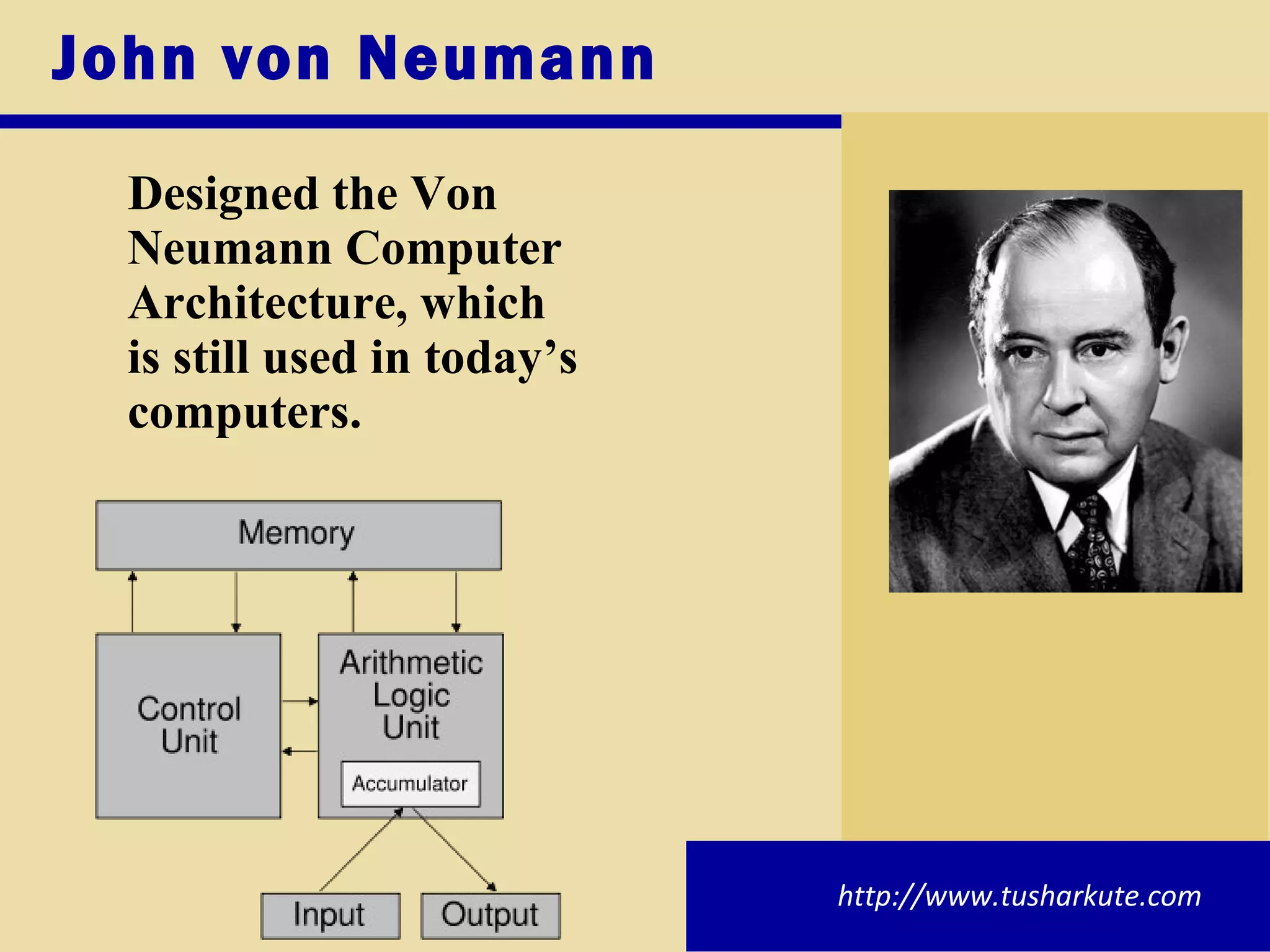John von Neumann Designed the Von Neumann Computer Architecture, which is still used in today’s computers.  http://www.tusharkute.com 