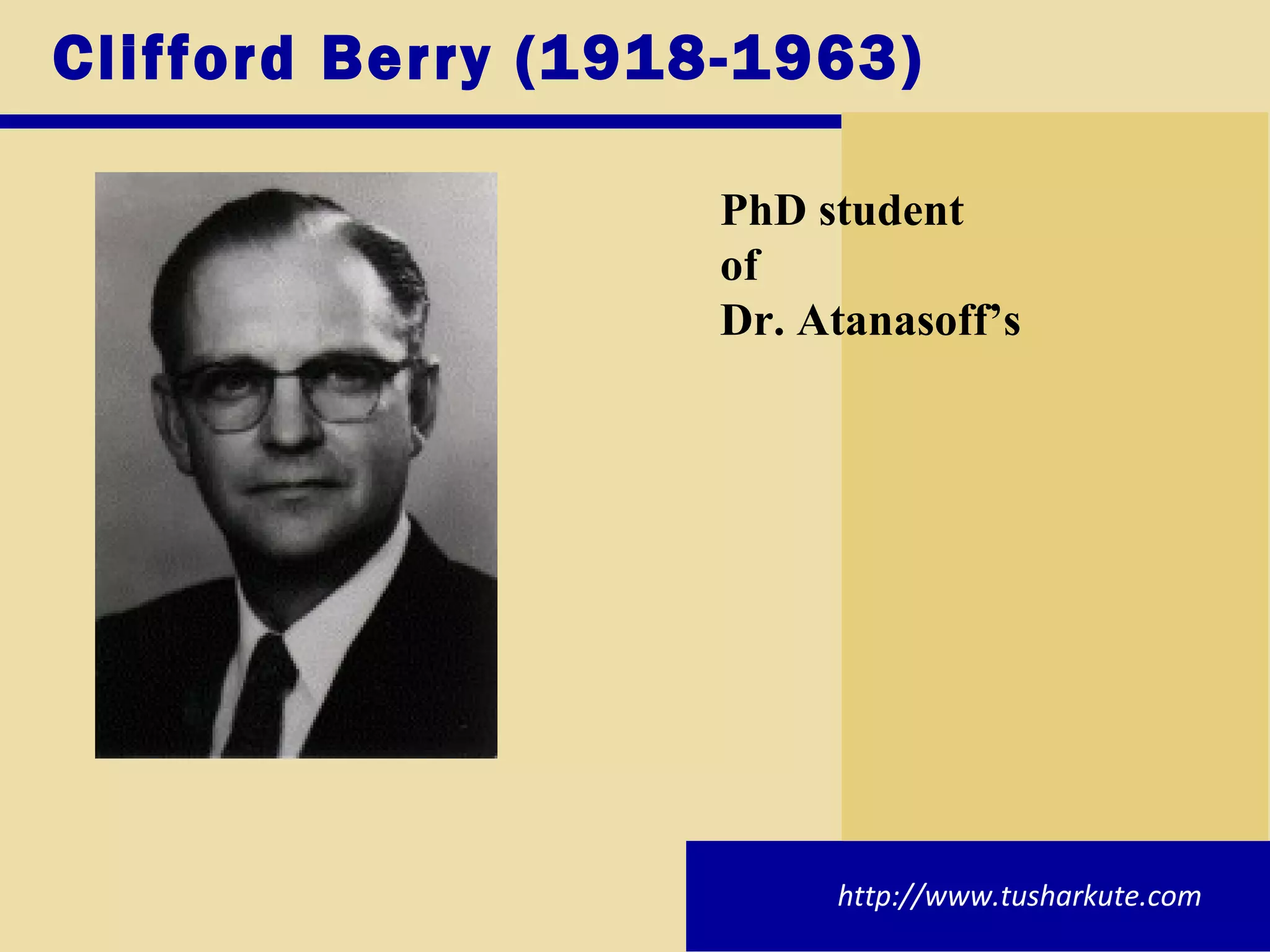 Clifford Berry (1918-1963)  PhD student  of  Dr. Atanasoff’s http://www.tusharkute.com 