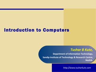 Introduction to Computers Tushar B Kute, Department of Information Technology, Sandip Institute of Technology & Research Centre, Nashik. http://www.tusharkute.com 