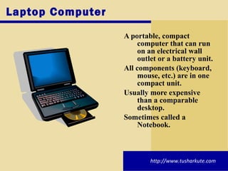 Laptop Computer <ul><li>A portable, compact computer that can run on an electrical wall outlet or a battery unit. </li></u...