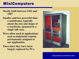 MiniComputers <ul><li>Mostly built between 1963 and 1987 </li></ul><ul><li>Smaller and less powerful than a mainframe, typ...