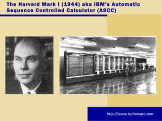The Harvard Mark I (1944) aka IBM’s Automatic Sequence Controlled Calculator (ASCC) http://www.tusharkute.com 
