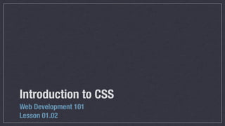Introduction to CSS
Web Development 101
Lesson 01.02

 