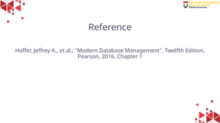 42
Reference
Hoffer, Jeffrey A., et.al., "Modern Database Management", Twelfth Edition,
Pearson, 2016. Chapter 1
 