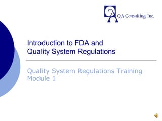 Introduction to FDA andQuality System Regulations Quality System Regulations Training Module 1 