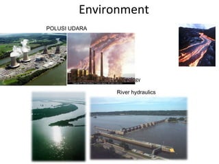 Environment
POLUSI UDARA
River hydraulics
Geology
 