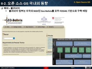 II-2. 오픈 소스 GIS 국내외 동향

II. Open Source GIS

 해외 – 볼리비아
 볼리비아 정부는 자국의 NSDI인 Geo Bolivia를 모두 FOSS4G 기반으로 구축 예정

오픈소스GIS교육 - 안양대학교

56

박희구(hgpark@gaia3d.com)

 
