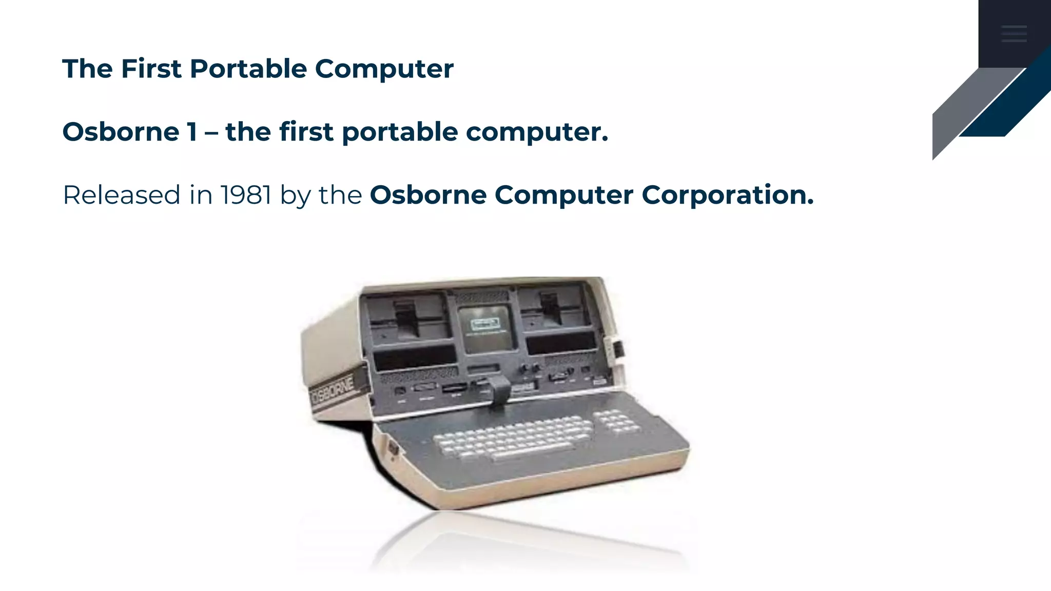 The First Portable Computer
Osborne 1 – the first portable computer.
Released in 1981 by the Osborne Computer Corporation.
 