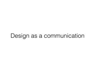 Design as a communication
 