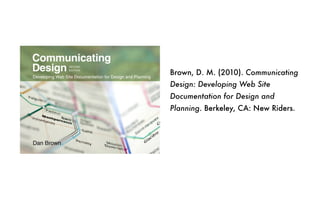 Brown, D. M. (2010). Communicating
Design: Developing Web Site
Documentation for Design and
Planning. Berkeley, CA: New Riders.
ptg
 