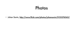 Photos
• Juhan Sonin, http://www.ﬂickr.com/photos/juhansonin/5135576565/
 