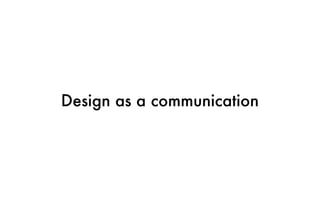 Design as a communication
 
