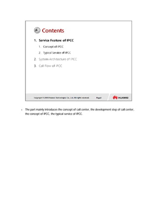 l The part mainly introduces the concept of call center, the development step of call center, 
the concept of IPCC, the typical service of IPCC. 
 