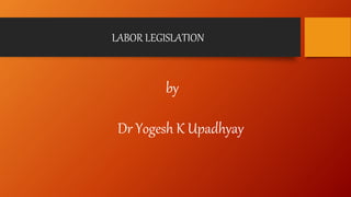 LABOR LEGISLATION
by
Dr Yogesh K Upadhyay
 