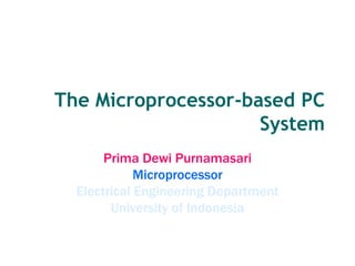 The Microprocessor-based PC
System
Prima Dewi Purnamasari
Microprocessor
Electrical Engineering Department
University of Indonesia
 