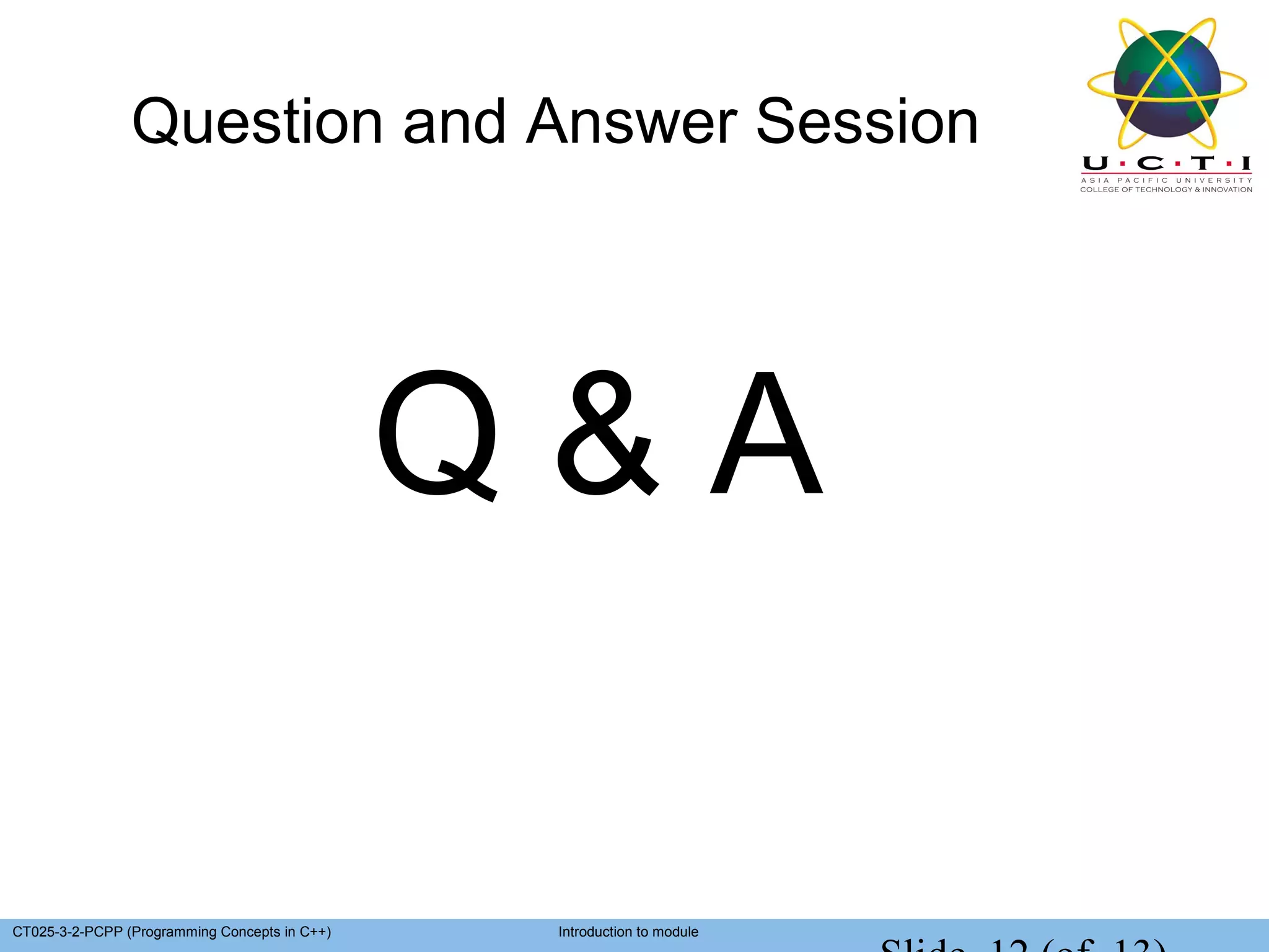 Question and Answer Session




                                               Q&A

CT025-3-2-PCPP (Programming Concepts in C++)    Introduction to module
 