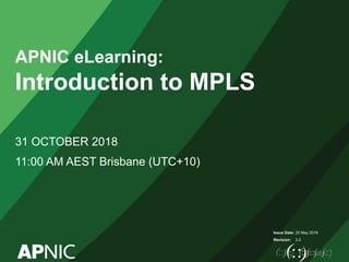 Issue Date:
Revision:
APNIC eLearning:
Introduction to MPLS
31 OCTOBER 2018
11:00 AM AEST Brisbane (UTC+10)
20 May 2016
3.0
 