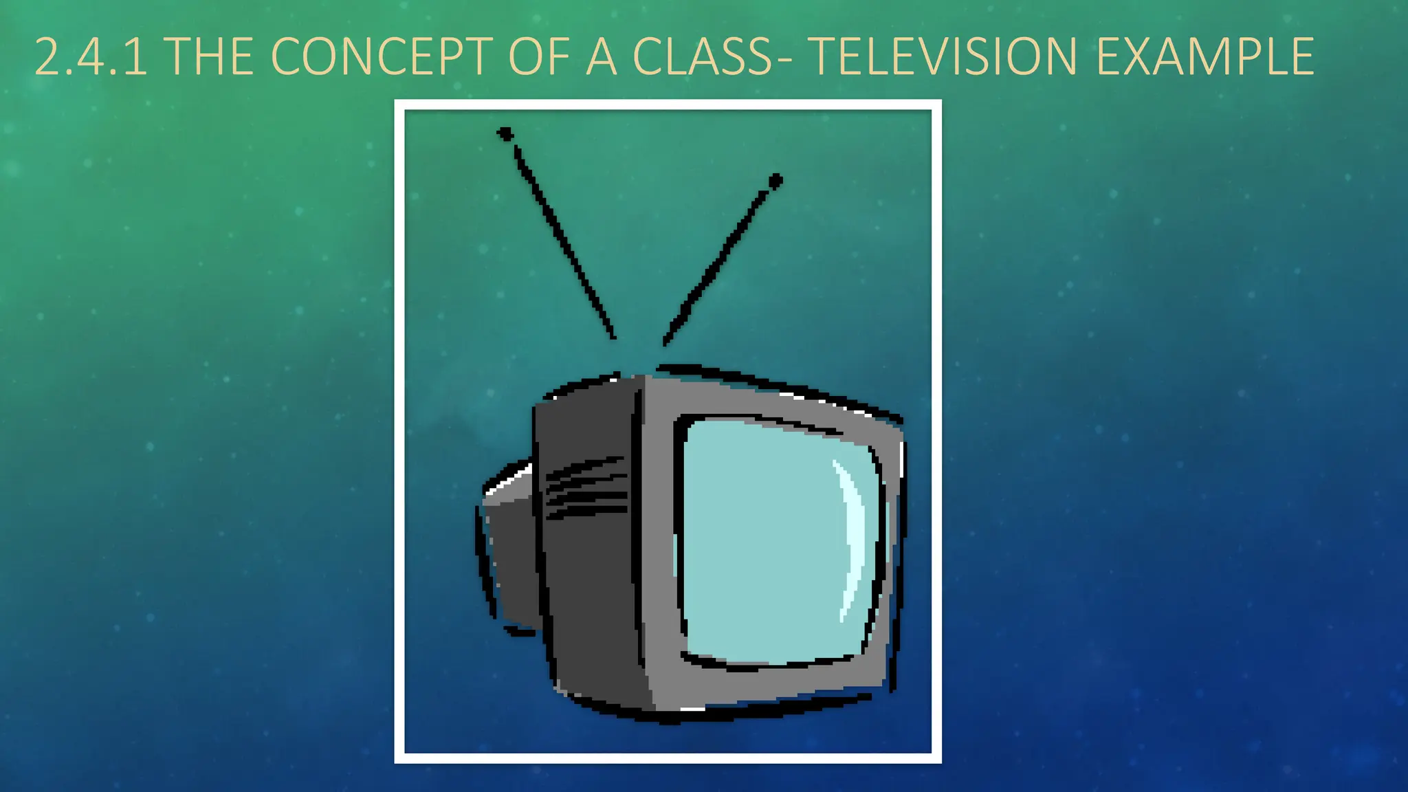 2.4.1 THE CONCEPT OF A CLASS- TELEVISION EXAMPLE
 