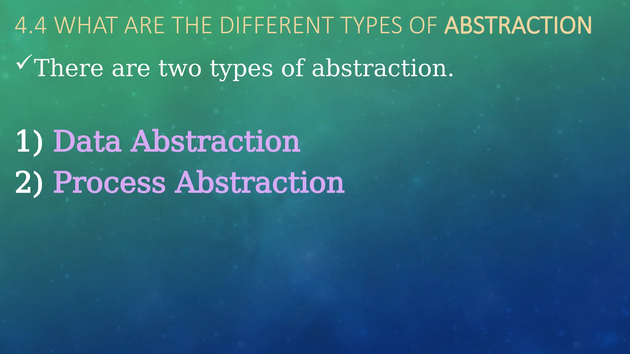 4.4 WHAT ARE THE DIFFERENT TYPES OF ABSTRACTION
There are two types of abstraction.
1) Data Abstraction
2) Process Abstraction
 
