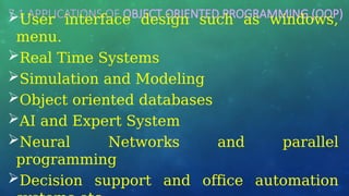 7.1 APPLICATIONS OF OBJECT ORIENTED PROGRAMMING (OOP)
User interface design such as windows,
menu.
Real Time Systems
Simulation and Modeling
Object oriented databases
AI and Expert System
Neural Networks and parallel
programming
Decision support and office automation
 