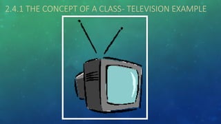 2.4.1 THE CONCEPT OF A CLASS- TELEVISION EXAMPLE
 