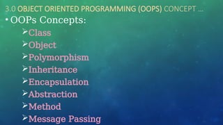 3.0 OBJECT ORIENTED PROGRAMMING (OOPS) CONCEPT …
• OOPs Concepts:
Class
Object
Polymorphism
Inheritance
Encapsulation
Abstraction
Method
Message Passing
 