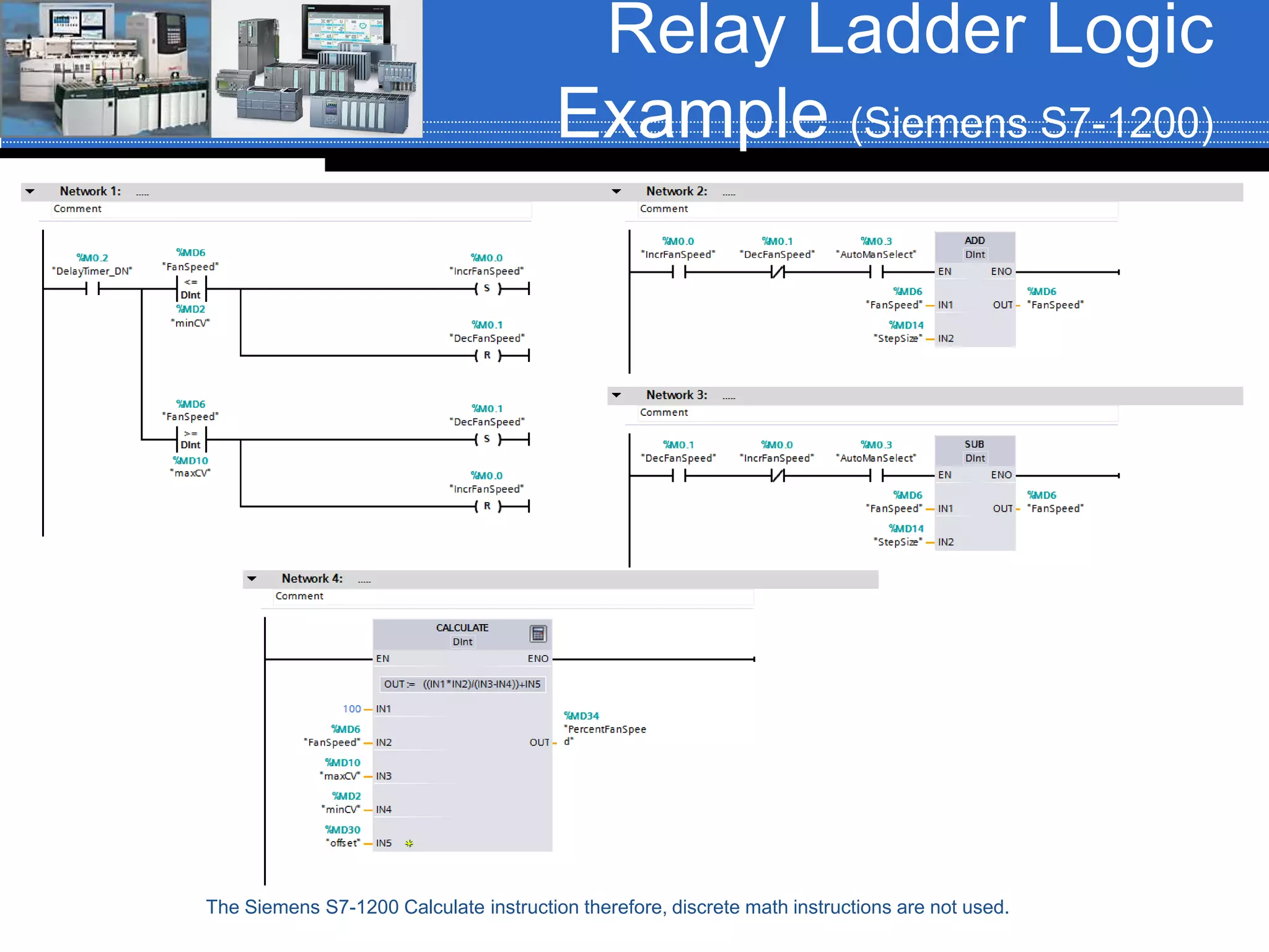 Relay Ladder Logic
Example (Siemens S7-1200)
The Siemens S7-1200 Calculate instruction therefore, discrete math instructions are not used.
 