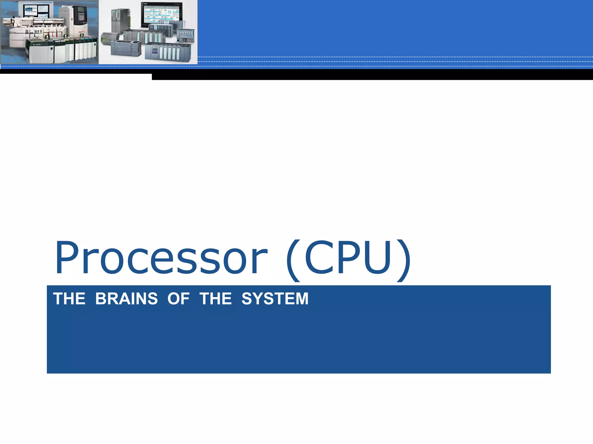 THE BRAINS OF THE SYSTEM
Processor (CPU)
 